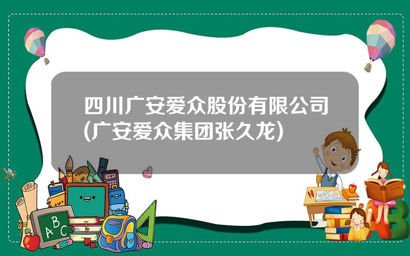四川广安爱众股份有限公司(广安爱众集团张久龙)