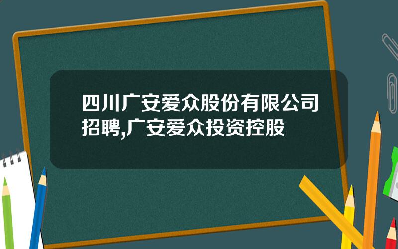 四川广安爱众股份有限公司招聘,广安爱众投资控股