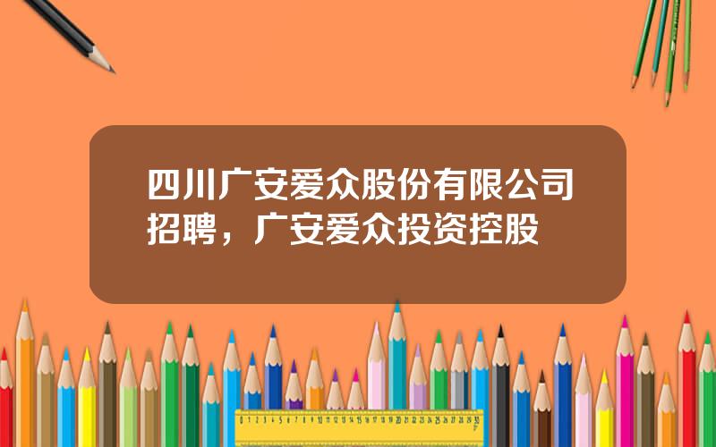 四川广安爱众股份有限公司招聘，广安爱众投资控股