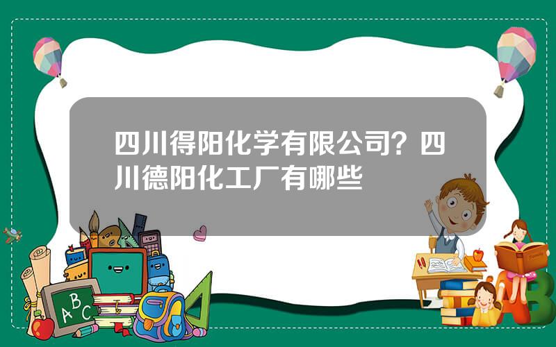 四川得阳化学有限公司？四川德阳化工厂有哪些