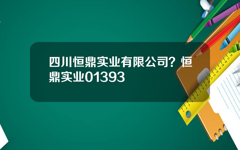 四川恒鼎实业有限公司？恒鼎实业01393
