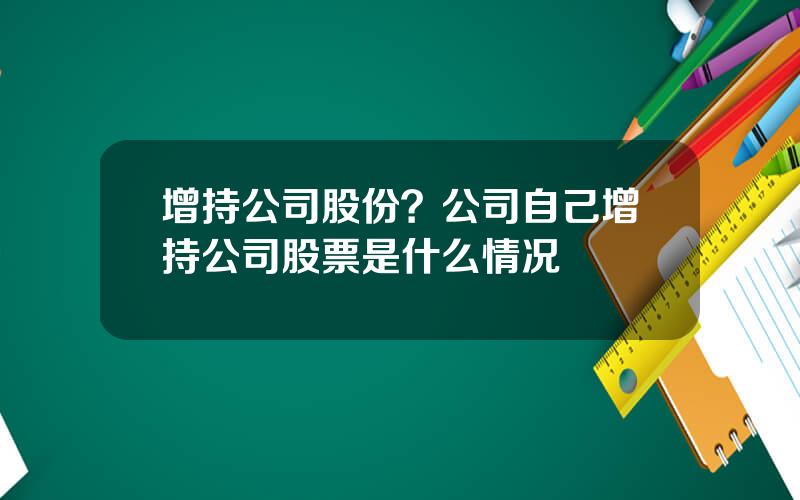 增持公司股份？公司自己增持公司股票是什么情况
