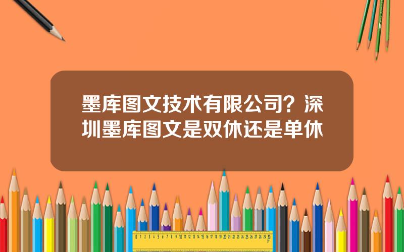 墨库图文技术有限公司？深圳墨库图文是双休还是单休