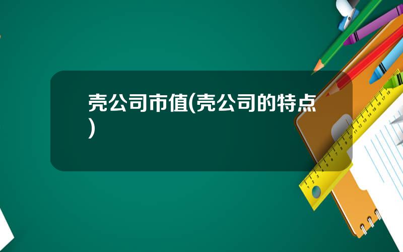 壳公司市值(壳公司的特点)