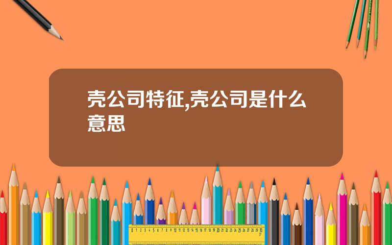 壳公司特征,壳公司是什么意思