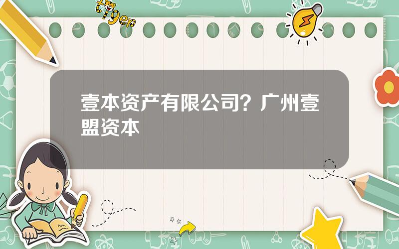 壹本资产有限公司？广州壹盟资本