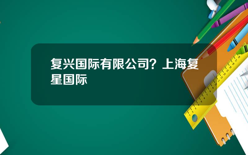 复兴国际有限公司？上海复星国际