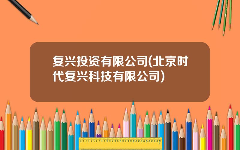 复兴投资有限公司(北京时代复兴科技有限公司)