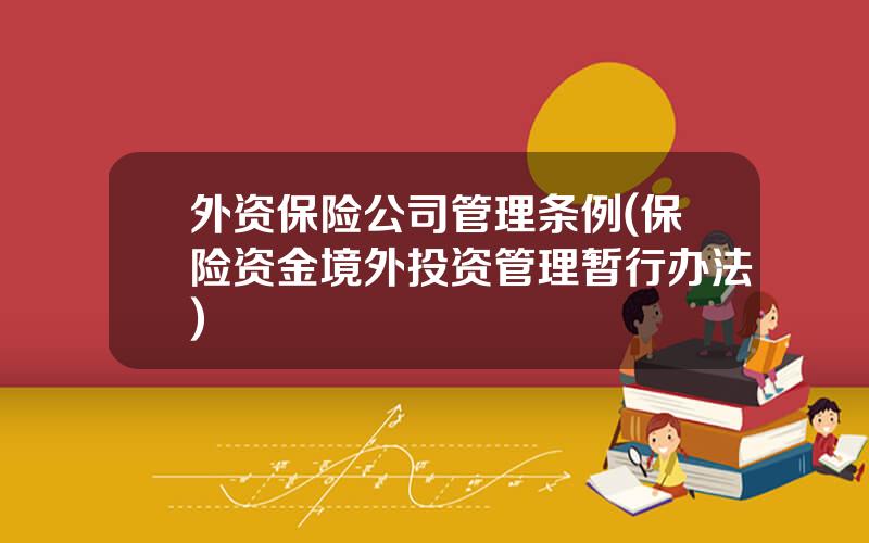 外资保险公司管理条例(保险资金境外投资管理暂行办法)