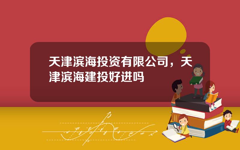 天津滨海投资有限公司，天津滨海建投好进吗