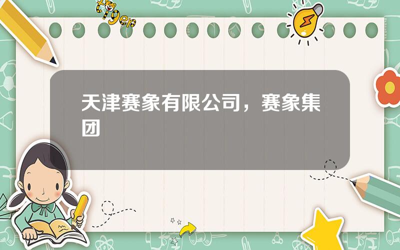 天津赛象有限公司，赛象集团
