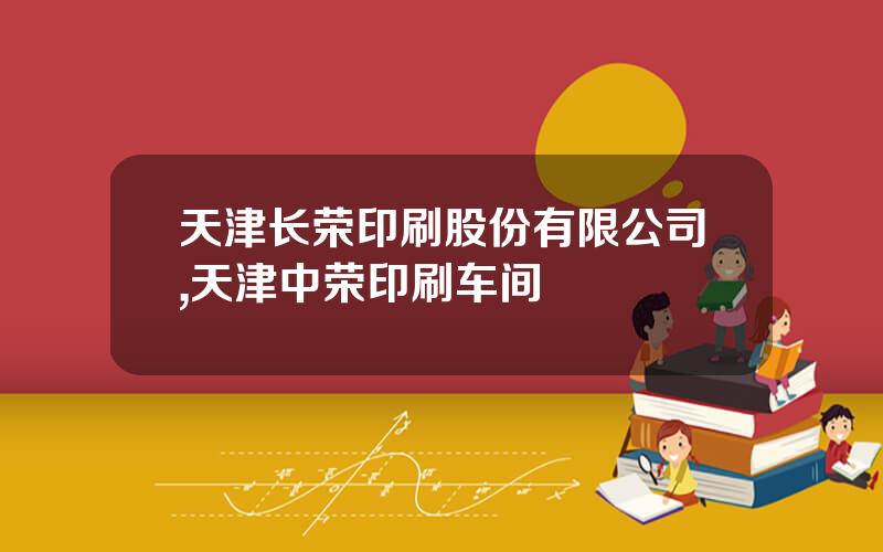 天津长荣印刷股份有限公司,天津中荣印刷车间