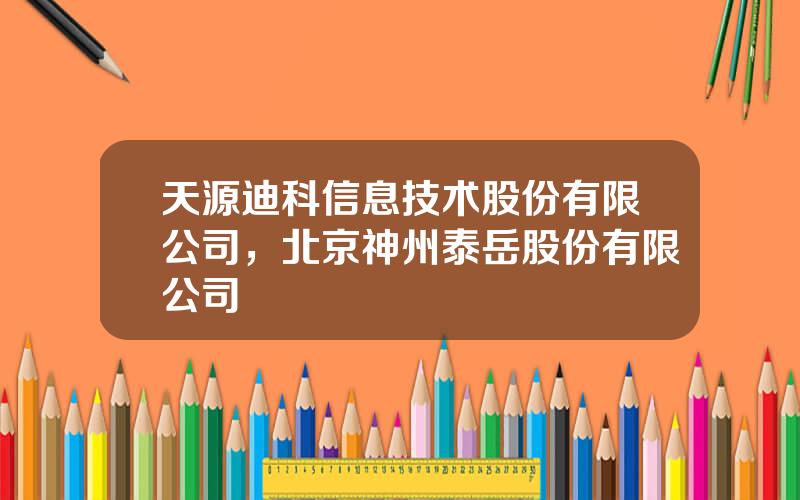 天源迪科信息技术股份有限公司，北京神州泰岳股份有限公司