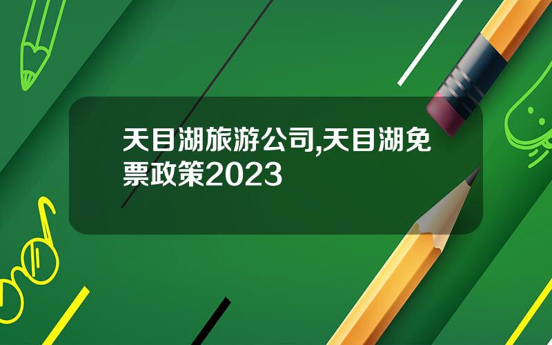 天目湖旅游公司,天目湖免票政策2023