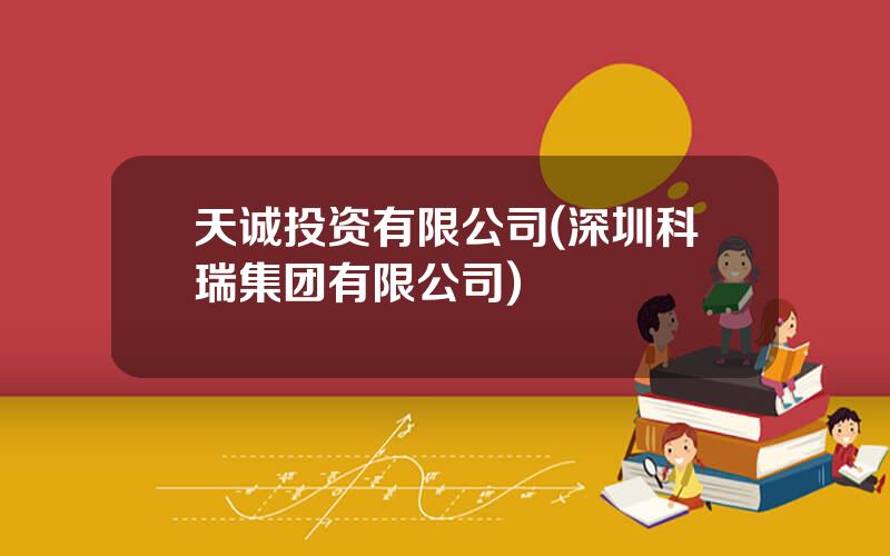天诚投资有限公司(深圳科瑞集团有限公司)