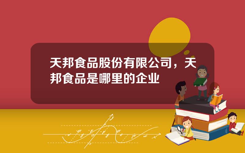天邦食品股份有限公司，天邦食品是哪里的企业