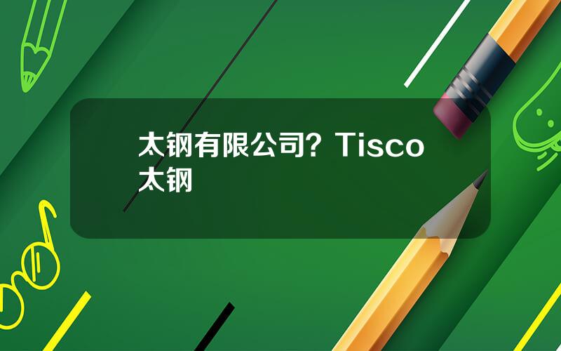 太钢有限公司？Tisco太钢