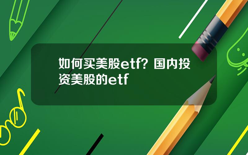 如何买美股etf？国内投资美股的etf