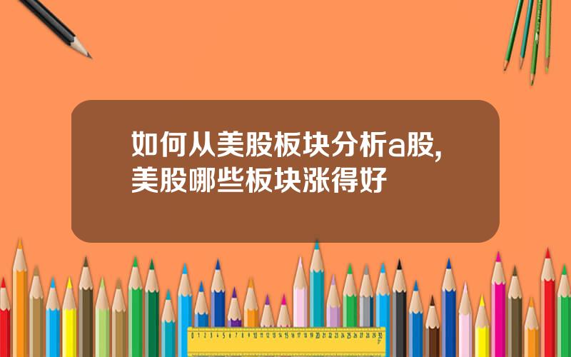 如何从美股板块分析a股,美股哪些板块涨得好