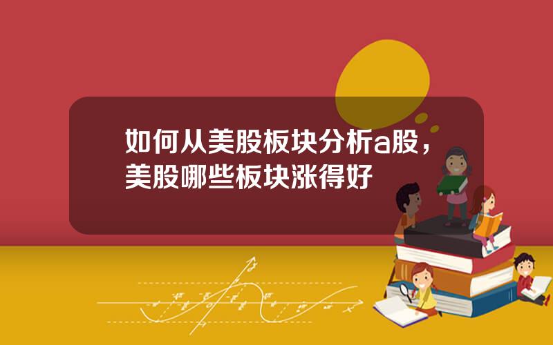 如何从美股板块分析a股，美股哪些板块涨得好