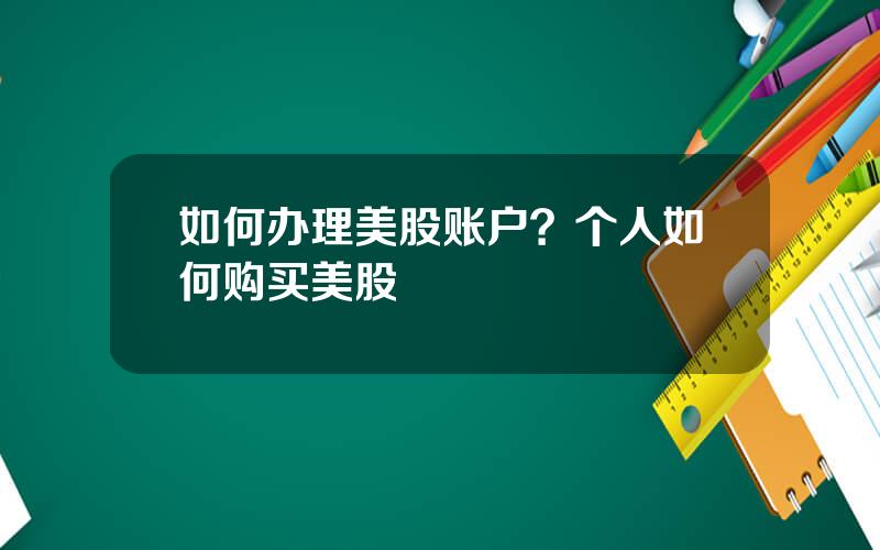 如何办理美股账户？个人如何购买美股