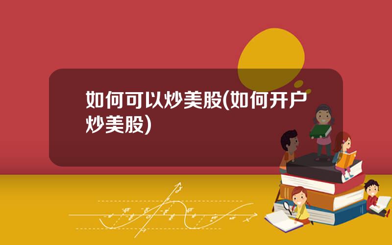 如何可以炒美股(如何开户炒美股)