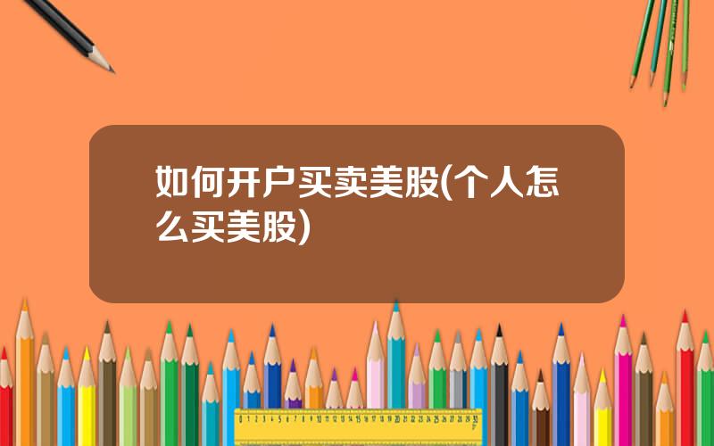 如何开户买卖美股(个人怎么买美股)