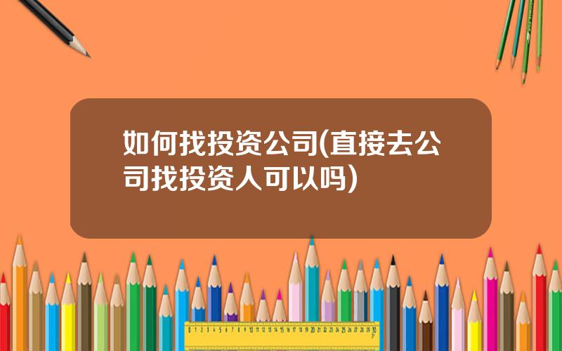 如何找投资公司(直接去公司找投资人可以吗)