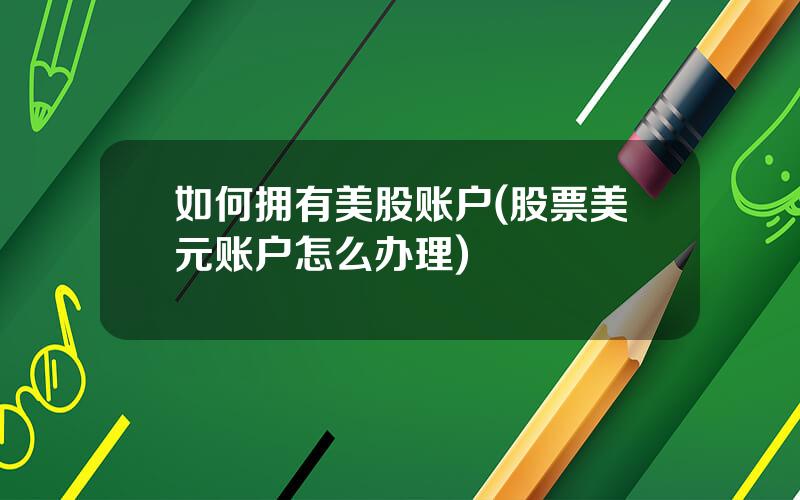 如何拥有美股账户(股票美元账户怎么办理)