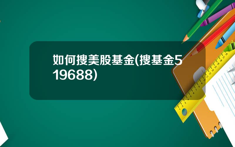 如何搜美股基金(搜基金519688)