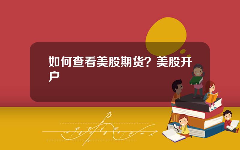 如何查看美股期货？美股开户
