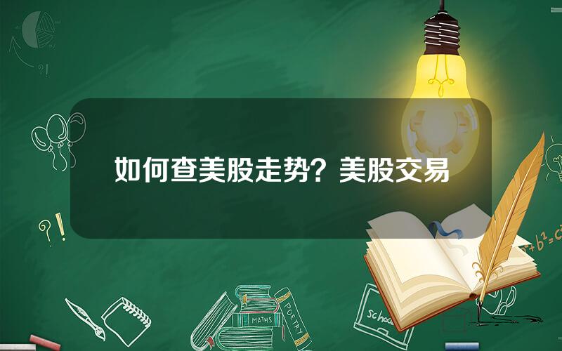 如何查美股走势？美股交易