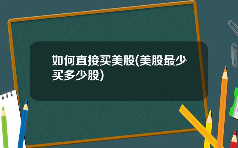 如何直接买美股(美股最少买多少股)