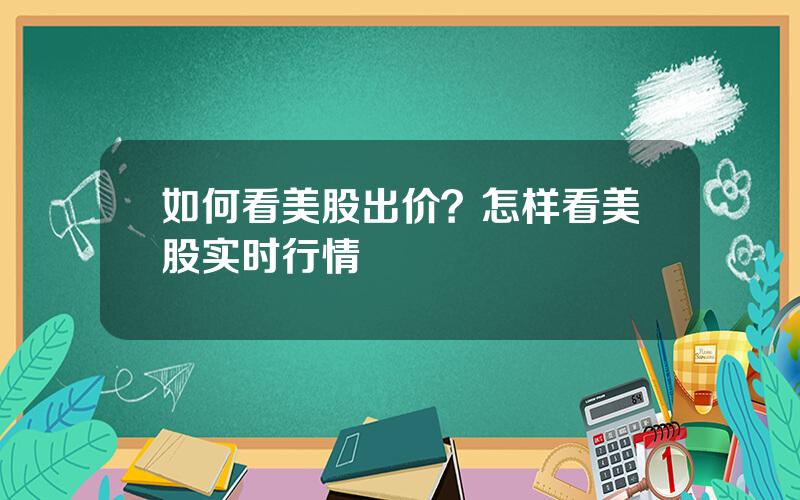 如何看美股出价？怎样看美股实时行情
