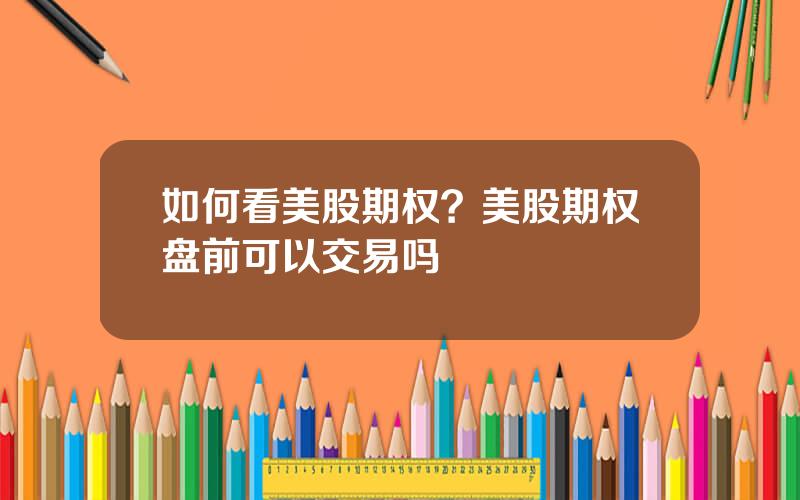 如何看美股期权？美股期权盘前可以交易吗