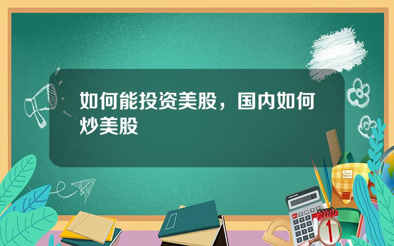 如何能投资美股，国内如何炒美股
