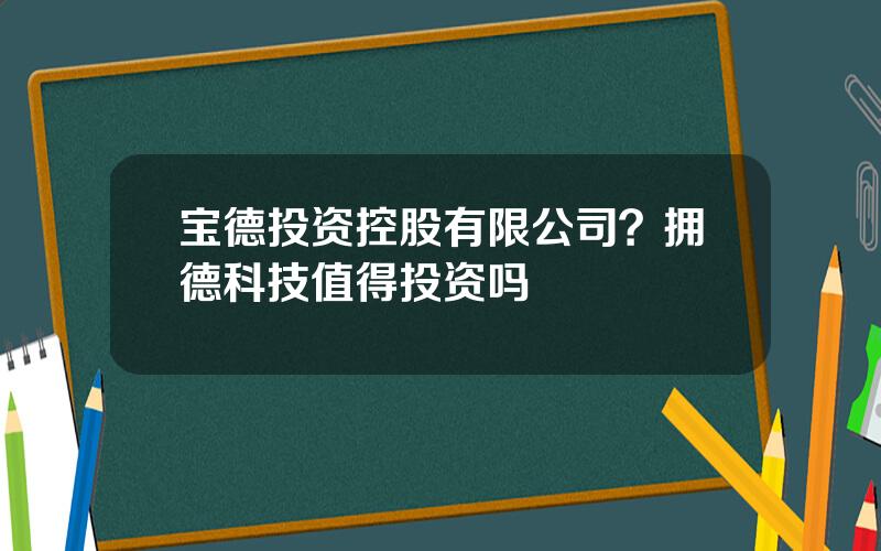 宝德投资控股有限公司？拥德科技值得投资吗