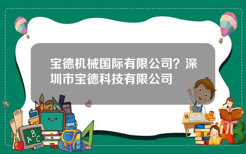 宝德机械国际有限公司？深圳市宝德科技有限公司