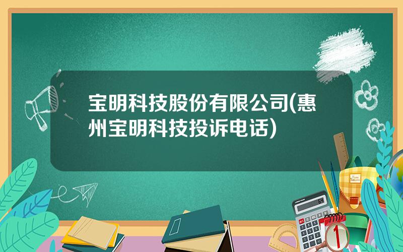 宝明科技股份有限公司(惠州宝明科技投诉电话)