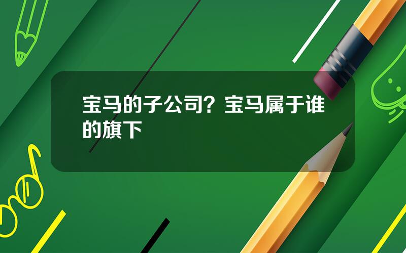 宝马的子公司？宝马属于谁的旗下