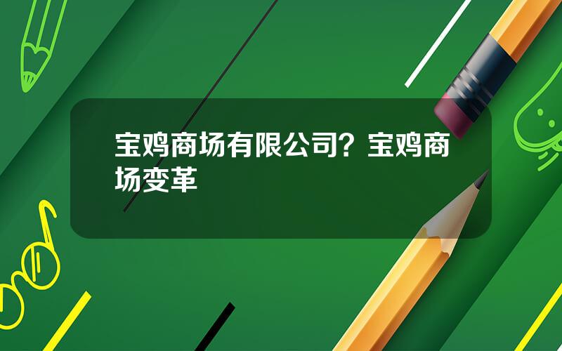 宝鸡商场有限公司？宝鸡商场变革