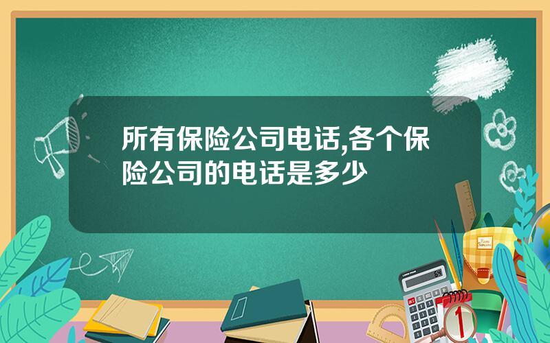 所有保险公司电话,各个保险公司的电话是多少