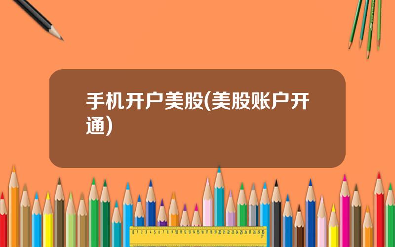 手机开户美股(美股账户开通)