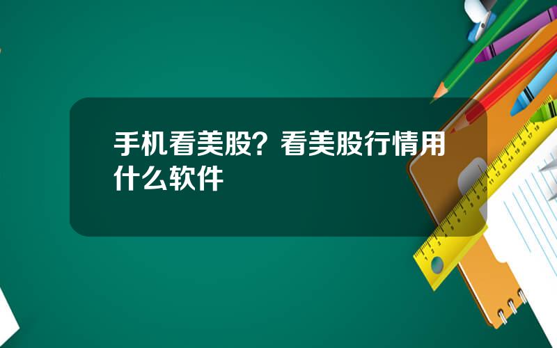手机看美股？看美股行情用什么软件