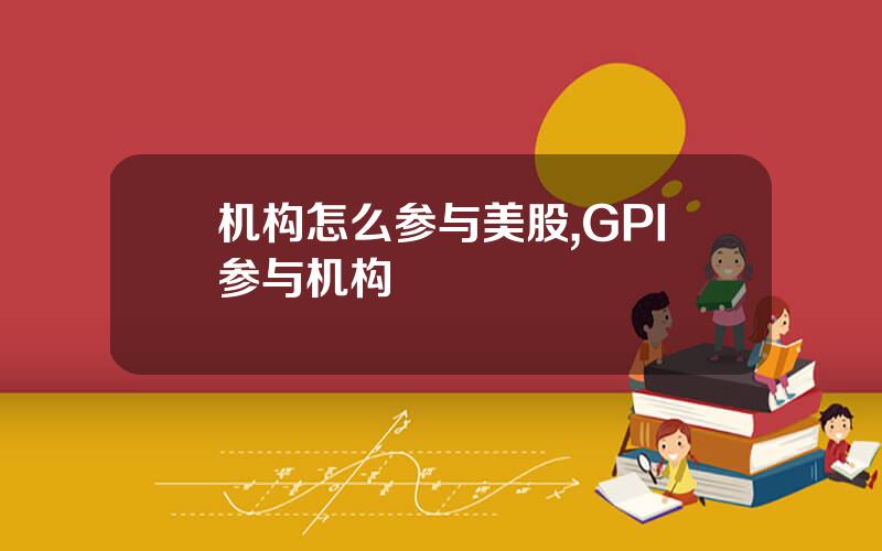 机构怎么参与美股,GPI参与机构