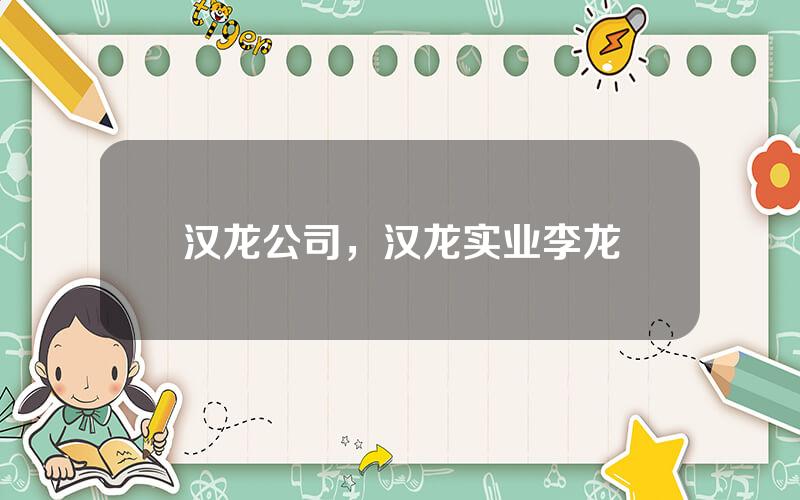 汉龙公司，汉龙实业李龙