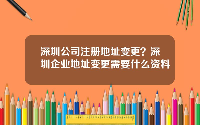 深圳公司注册地址变更？深圳企业地址变更需要什么资料