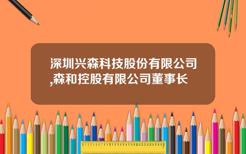 深圳兴森科技股份有限公司,森和控股有限公司董事长