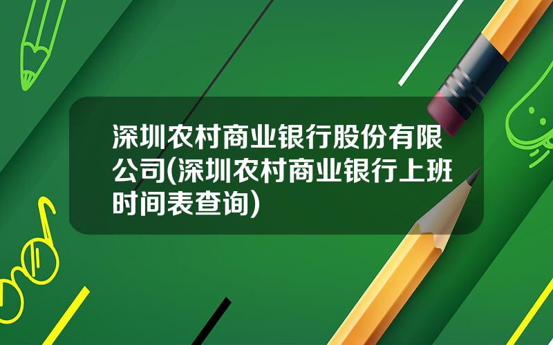 深圳农村商业银行股份有限公司(深圳农村商业银行上班时间表查询)