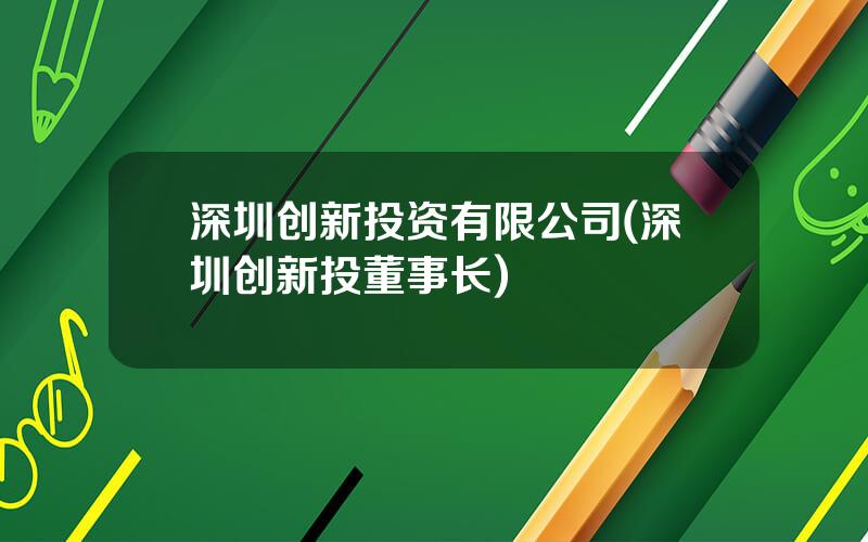 深圳创新投资有限公司(深圳创新投董事长)